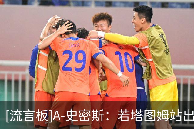 [流言板]A-史密斯：若塔图姆站出来表态挽留，布朗绝不可能被交易